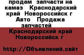 продам  запчасти на камаз - Краснодарский край, Новороссийск г. Авто » Продажа запчастей   . Краснодарский край,Новороссийск г.